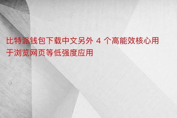 比特派钱包下载中文另外 4 个高能效核心用于浏览网页等低强度应用