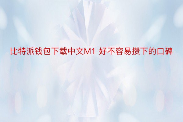 比特派钱包下载中文M1 好不容易攒下的口碑