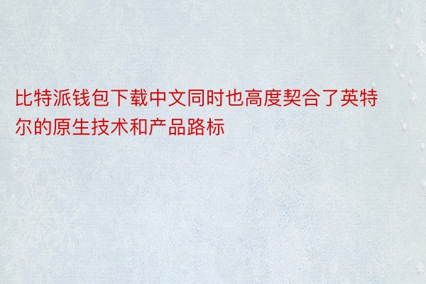 比特派钱包下载中文同时也高度契合了英特尔的原生技术和产品路标