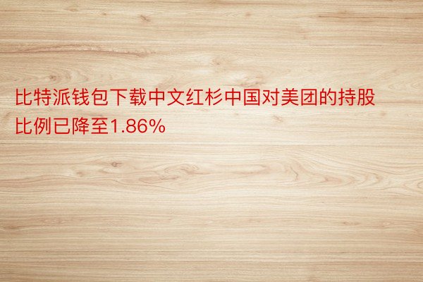 比特派钱包下载中文红杉中国对美团的持股比例已降至1.86%