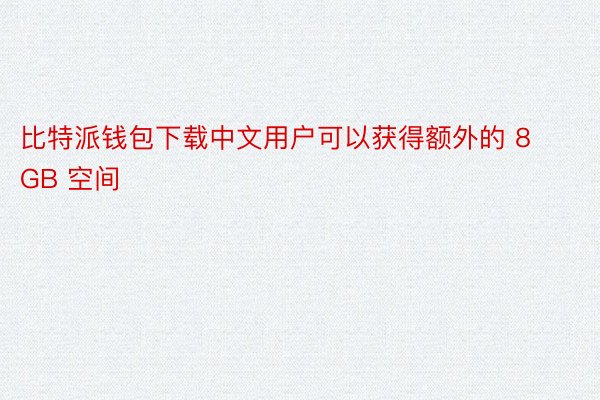 比特派钱包下载中文用户可以获得额外的 8GB 空间
