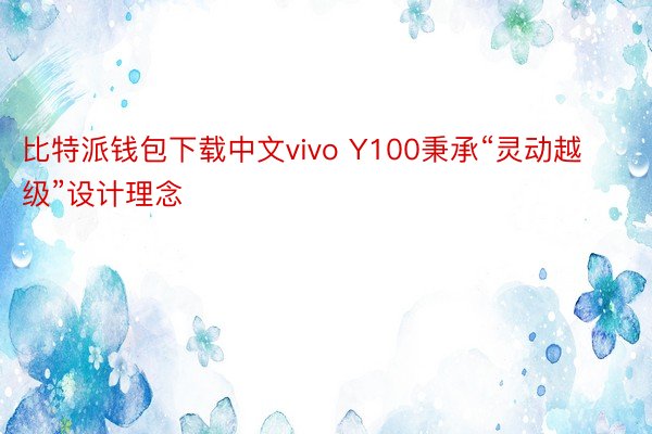 比特派钱包下载中文vivo Y100秉承“灵动越级”设计理念