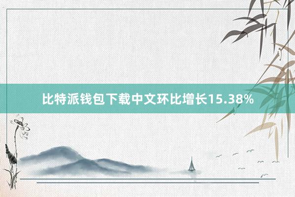比特派钱包下载中文环比增长15.38%
