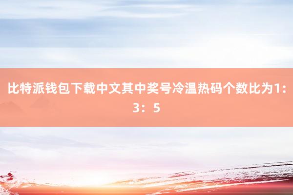 比特派钱包下载中文其中奖号冷温热码个数比为1：3：5