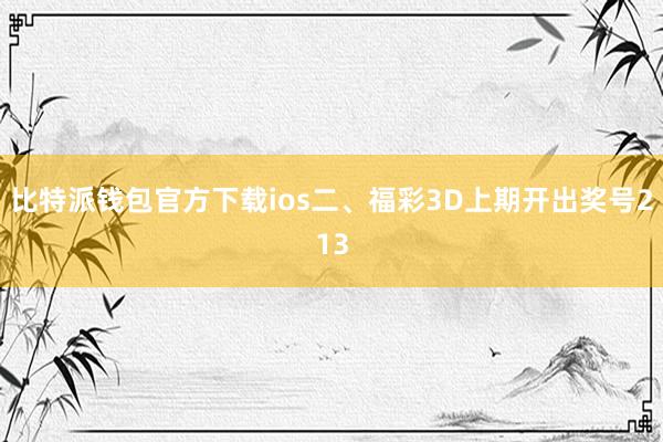 比特派钱包官方下载ios二、福彩3D上期开出奖号213