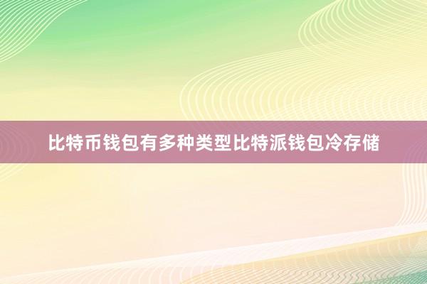 比特币钱包有多种类型比特派钱包冷存储