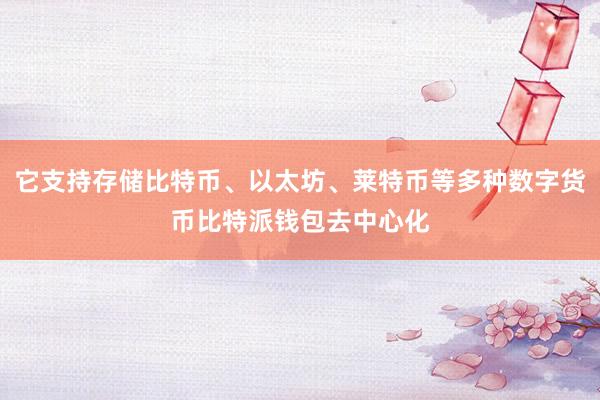 它支持存储比特币、以太坊、莱特币等多种数字货币比特派钱包去中心化