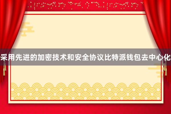 采用先进的加密技术和安全协议比特派钱包去中心化