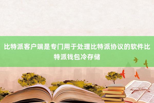 比特派客户端是专门用于处理比特派协议的软件比特派钱包冷存储