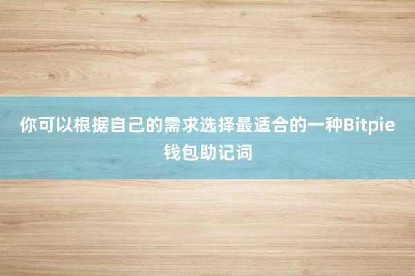 你可以根据自己的需求选择最适合的一种Bitpie钱包助记词