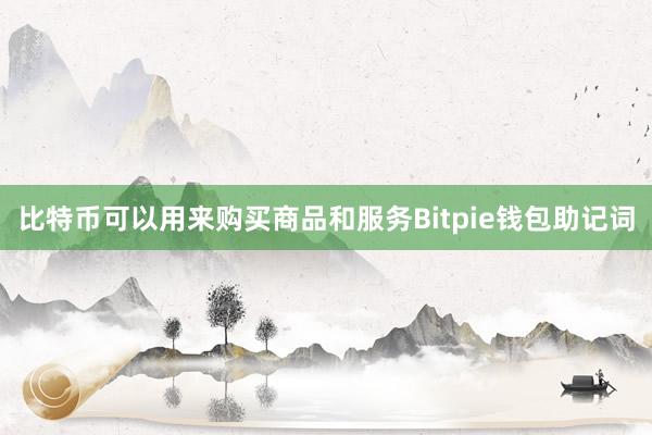 比特币可以用来购买商品和服务Bitpie钱包助记词