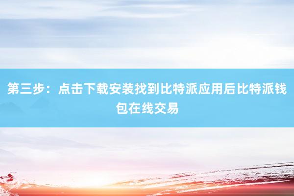 第三步：点击下载安装找到比特派应用后比特派钱包在线交易