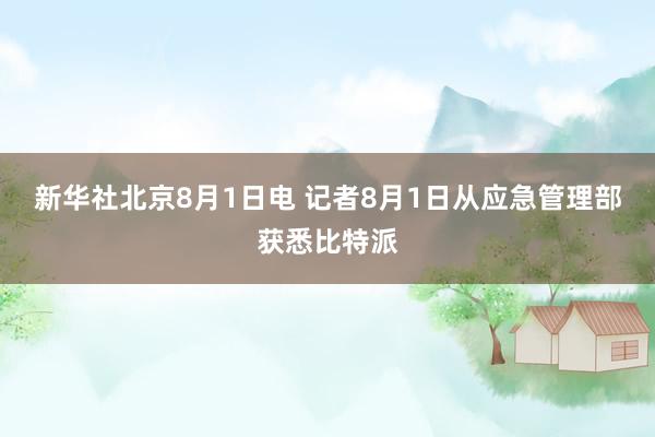 新华社北京8月1日电 记者8月1日从应急管理部获悉比特派