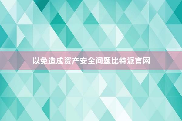 以免造成资产安全问题比特派官网