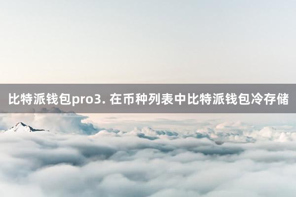 比特派钱包pro3. 在币种列表中比特派钱包冷存储