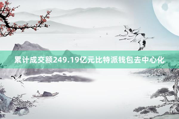 累计成交额249.19亿元比特派钱包去中心化