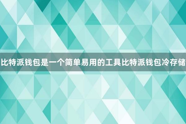 比特派钱包是一个简单易用的工具比特派钱包冷存储