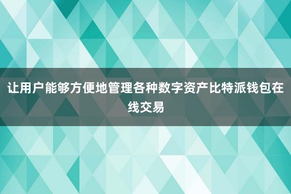 让用户能够方便地管理各种数字资产比特派钱包在线交易