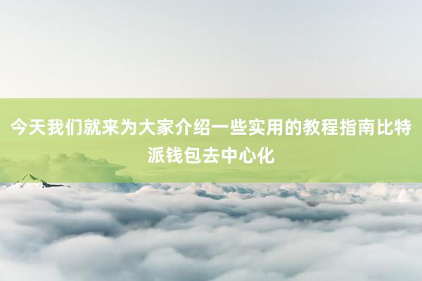 今天我们就来为大家介绍一些实用的教程指南比特派钱包去中心化