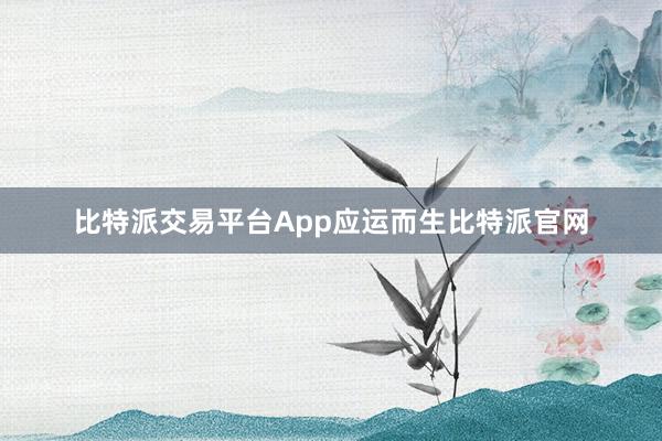 比特派交易平台App应运而生比特派官网