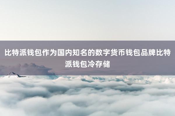 比特派钱包作为国内知名的数字货币钱包品牌比特派钱包冷存储