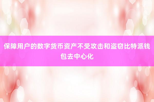 保障用户的数字货币资产不受攻击和盗窃比特派钱包去中心化