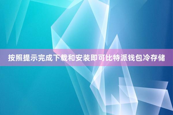 按照提示完成下载和安装即可比特派钱包冷存储