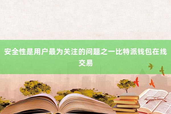 安全性是用户最为关注的问题之一比特派钱包在线交易