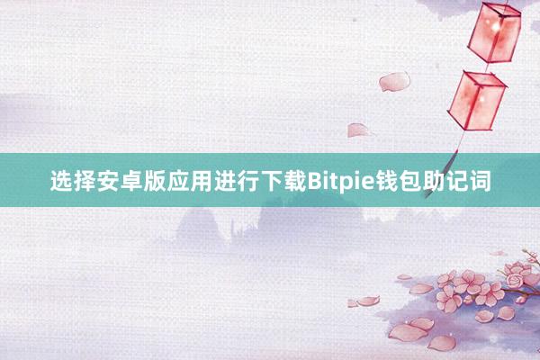 选择安卓版应用进行下载Bitpie钱包助记词