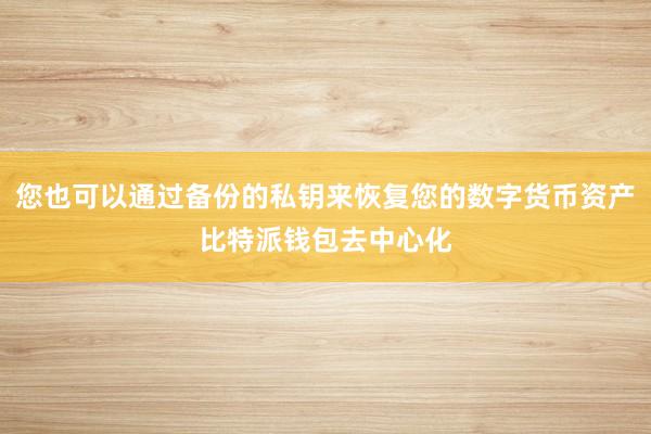 您也可以通过备份的私钥来恢复您的数字货币资产比特派钱包去中心化