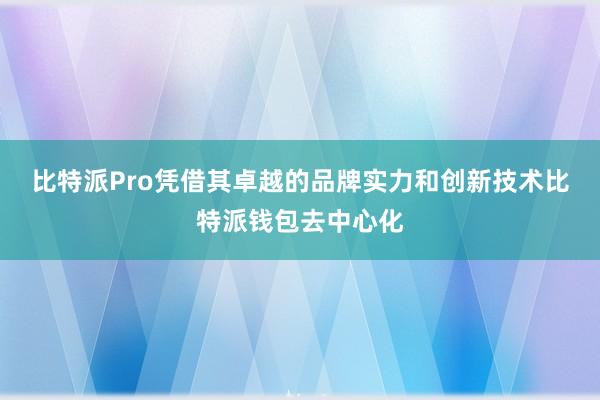 比特派Pro凭借其卓越的品牌实力和创新技术比特派钱包去中心化