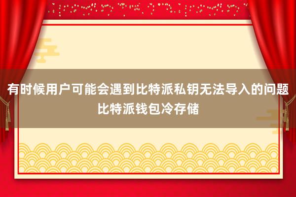 有时候用户可能会遇到比特派私钥无法导入的问题比特派钱包冷存储