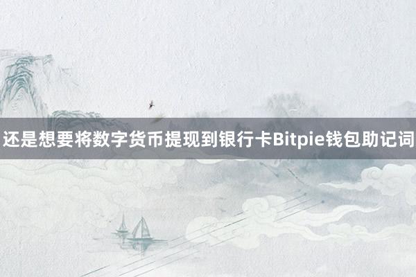 还是想要将数字货币提现到银行卡Bitpie钱包助记词