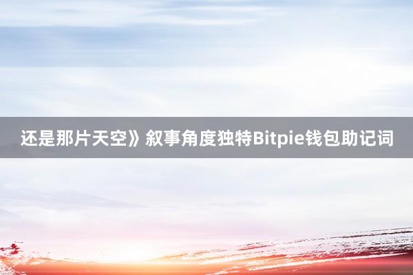 还是那片天空》叙事角度独特Bitpie钱包助记词