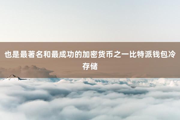 也是最著名和最成功的加密货币之一比特派钱包冷存储