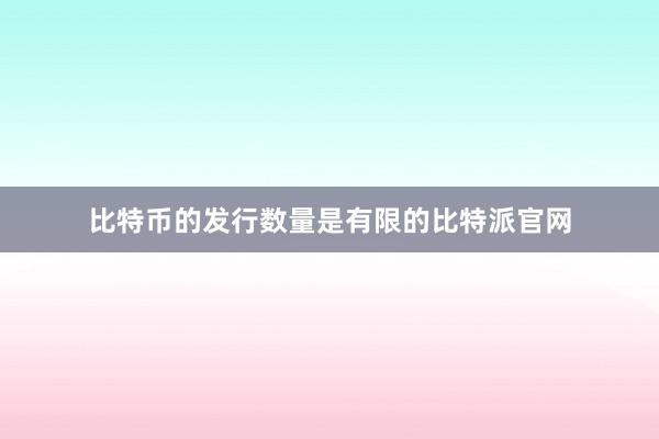 比特币的发行数量是有限的比特派官网