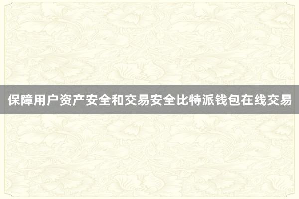 保障用户资产安全和交易安全比特派钱包在线交易