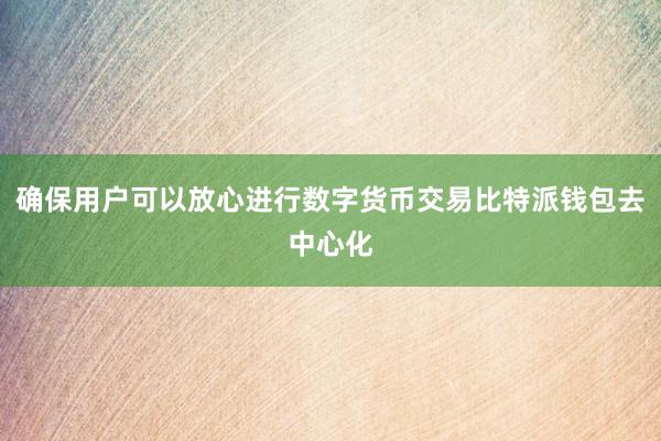 确保用户可以放心进行数字货币交易比特派钱包去中心化