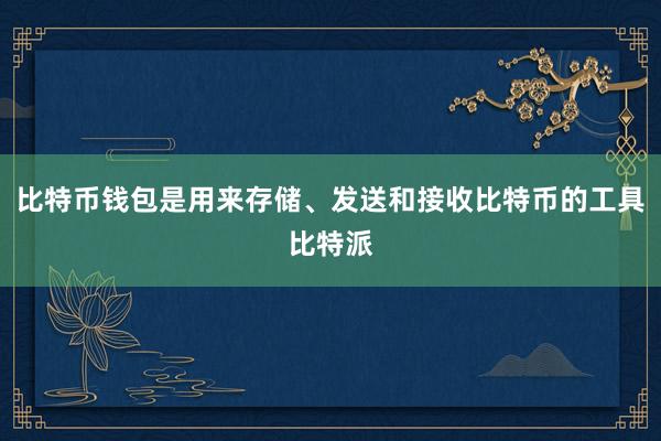 比特币钱包是用来存储、发送和接收比特币的工具比特派