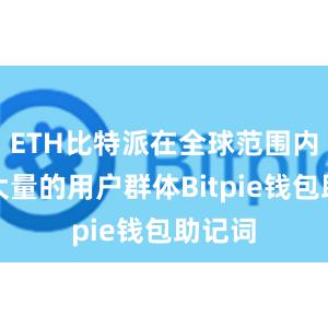 ETH比特派在全球范围内拥有大量的用户群体Bitpie钱包助记词