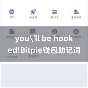 you'll be hooked!Bitpie钱包助记词