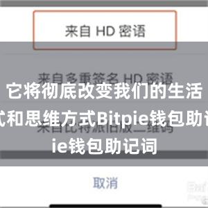 它将彻底改变我们的生活方式和思维方式Bitpie钱包助记词