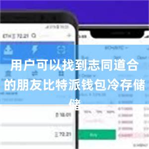 用户可以找到志同道合的朋友比特派钱包冷存储