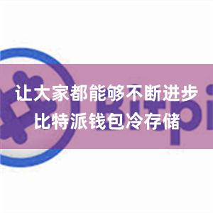 让大家都能够不断进步比特派钱包冷存储